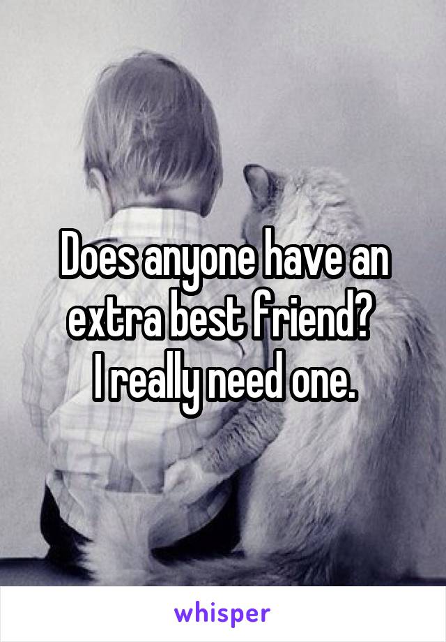 Does anyone have an extra best friend? 
I really need one.