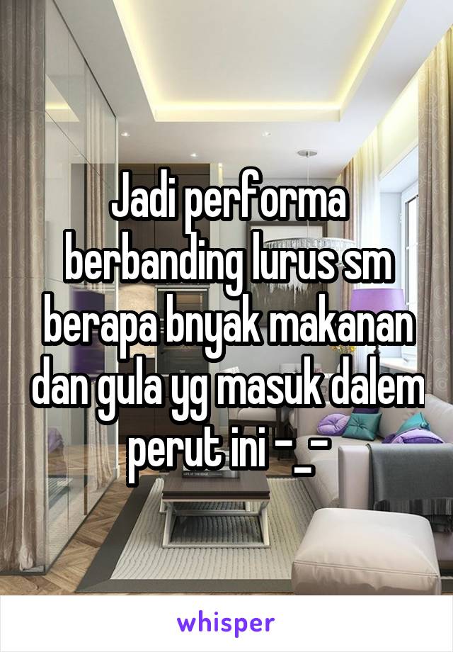 Jadi performa berbanding lurus sm berapa bnyak makanan dan gula yg masuk dalem perut ini -_-