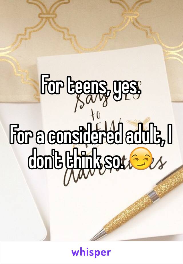 For teens, yes.

For a considered adult, I don't think so. 😏
