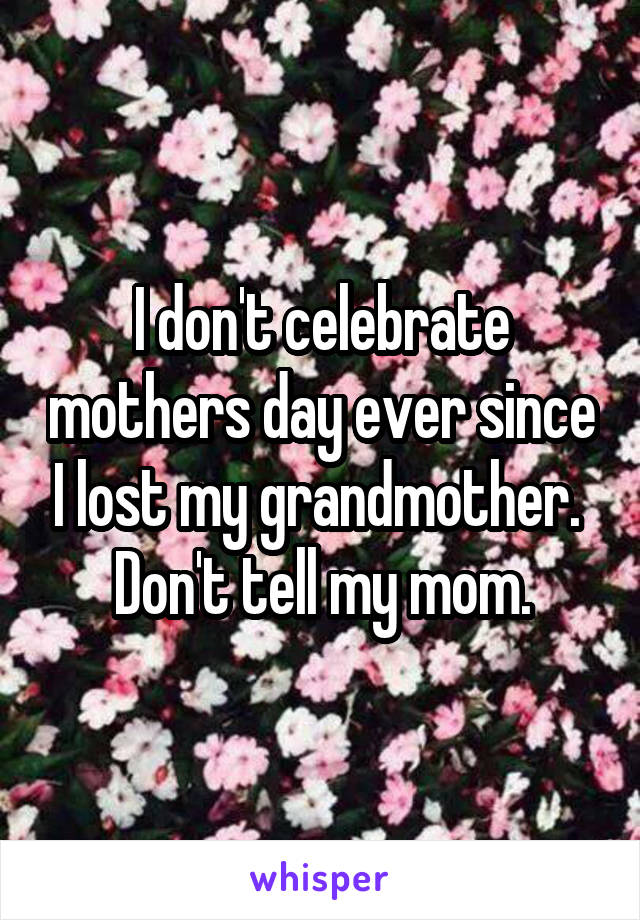 I don't celebrate mothers day ever since I lost my grandmother. 
Don't tell my mom.