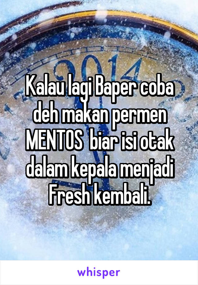 Kalau lagi Baper coba deh makan permen MENTOS  biar isi otak dalam kepala menjadi Fresh kembali.