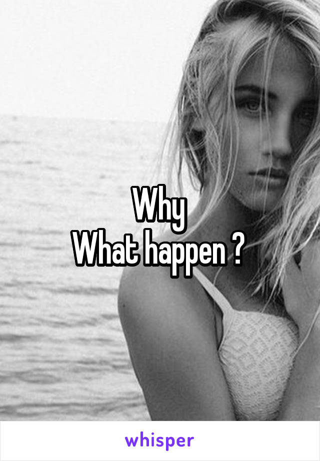 Why 
What happen ? 