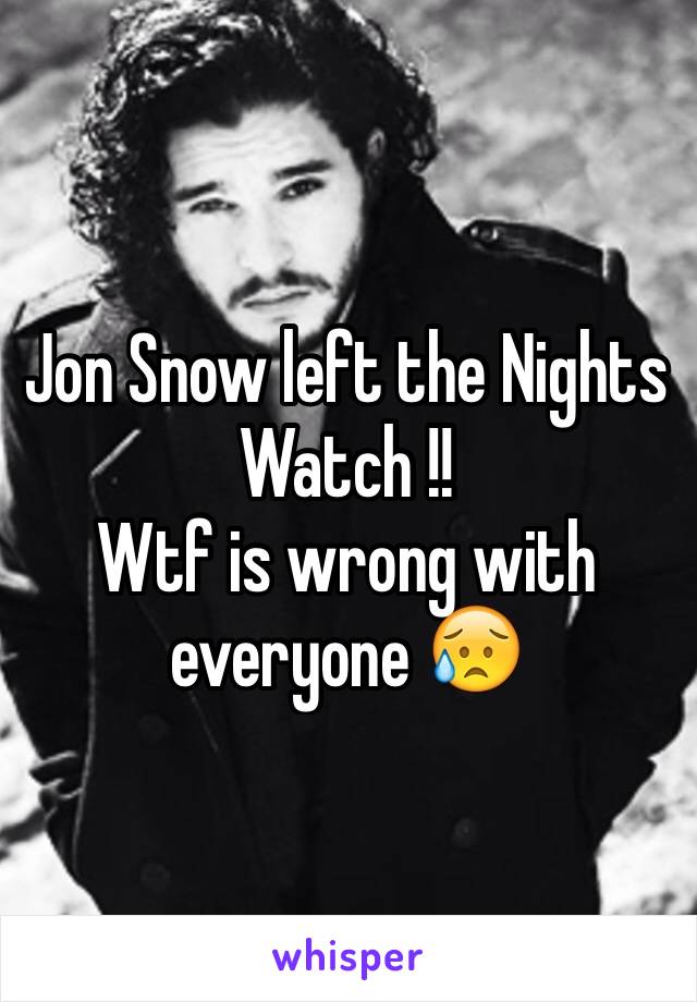 Jon Snow left the Nights Watch !! 
Wtf is wrong with everyone 😥