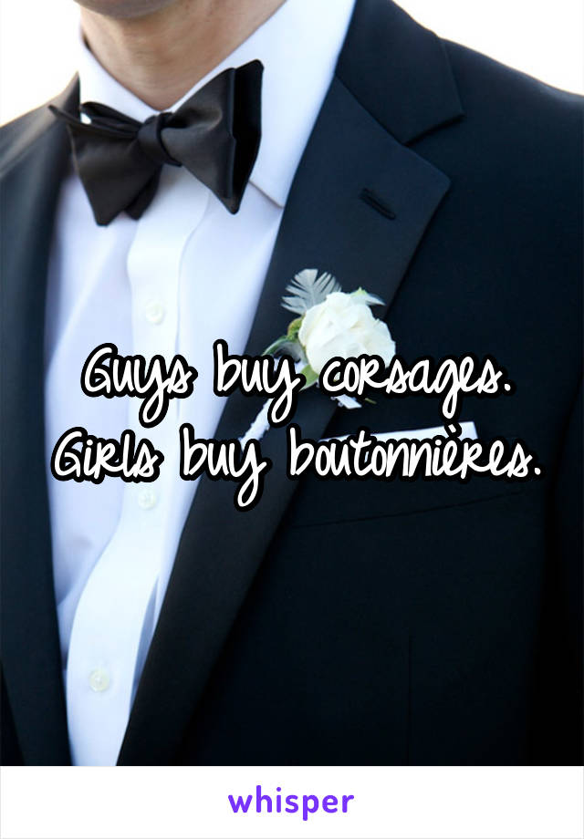 Guys buy corsages. Girls buy boutonnières.