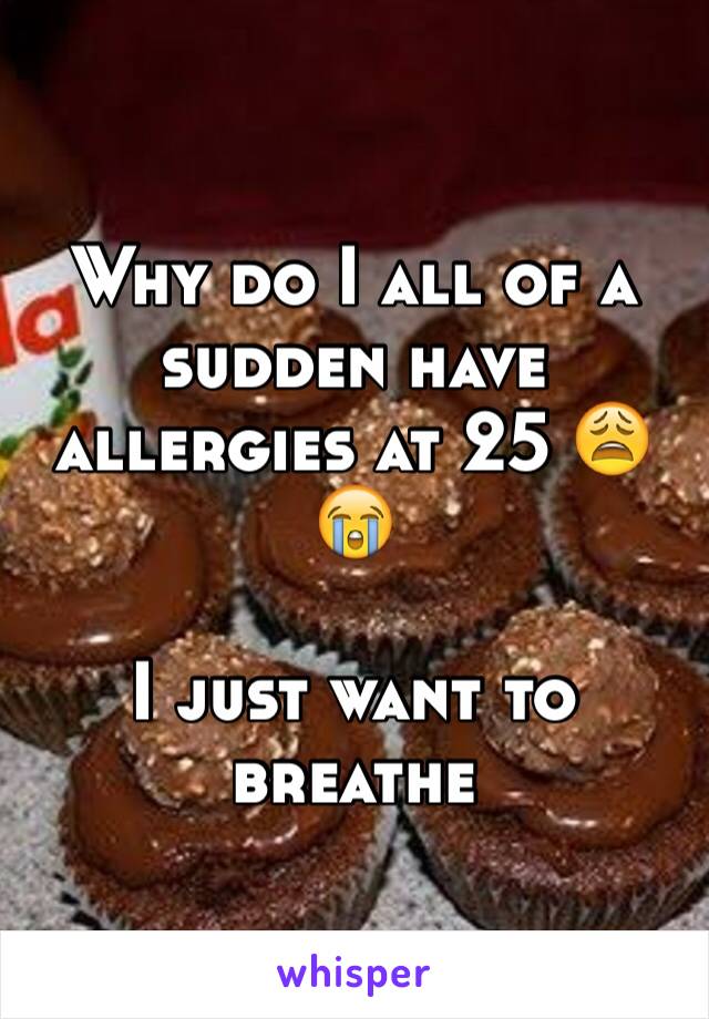 Why do I all of a sudden have allergies at 25 😩😭

I just want to breathe 