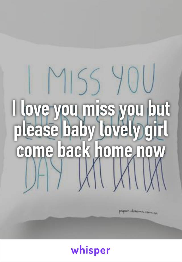 I love you miss you but please baby lovely girl come back home now