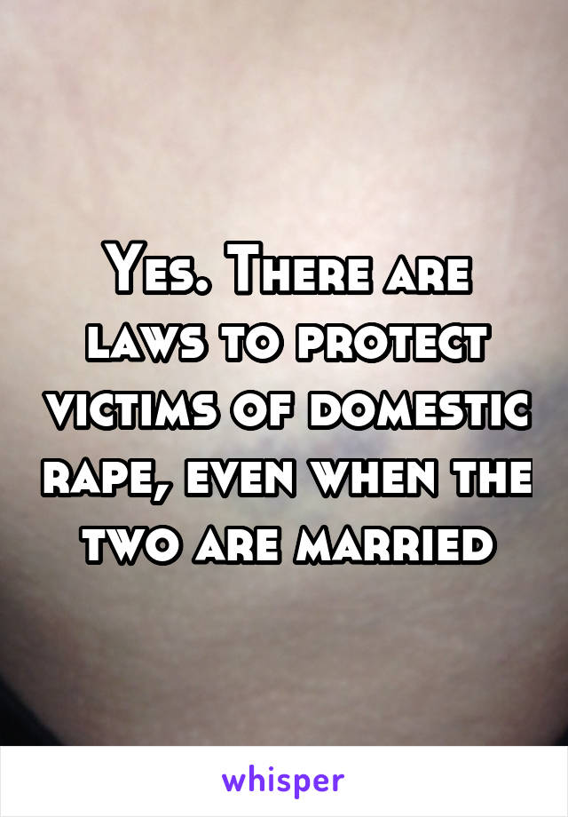 Yes. There are laws to protect victims of domestic rape, even when the two are married