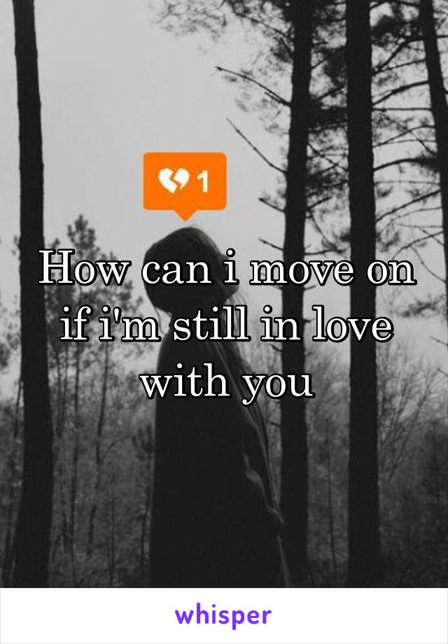 How can i move on if i'm still in love with you