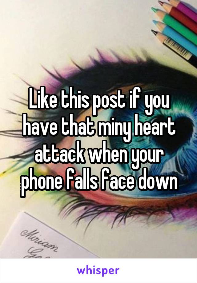 Like this post if you have that miny heart attack when your phone falls face down