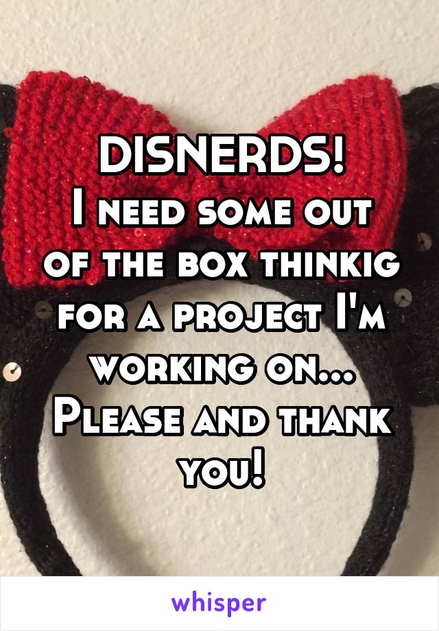 DISNERDS!
I need some out of the box thinkig for a project I'm working on...
Please and thank you!