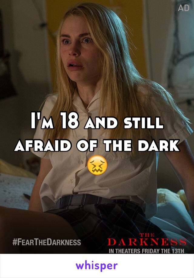 I'm 18 and still afraid of the dark 😖