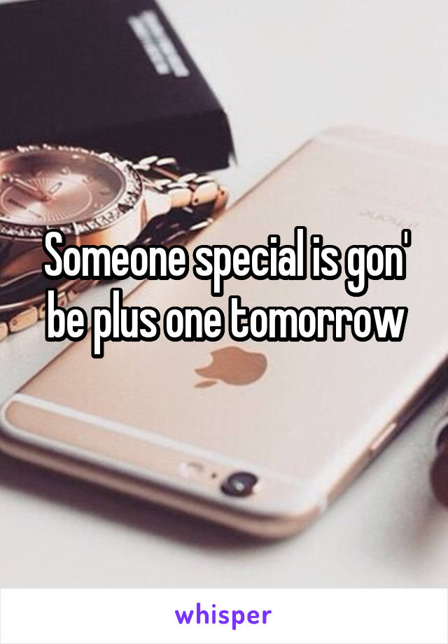 Someone special is gon' be plus one tomorrow
