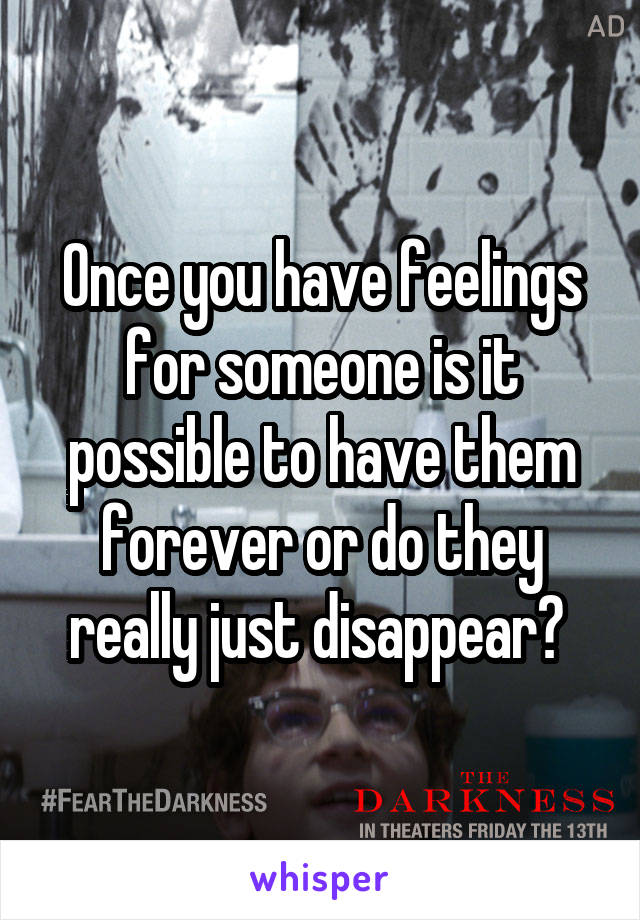 Once you have feelings for someone is it possible to have them forever or do they really just disappear? 