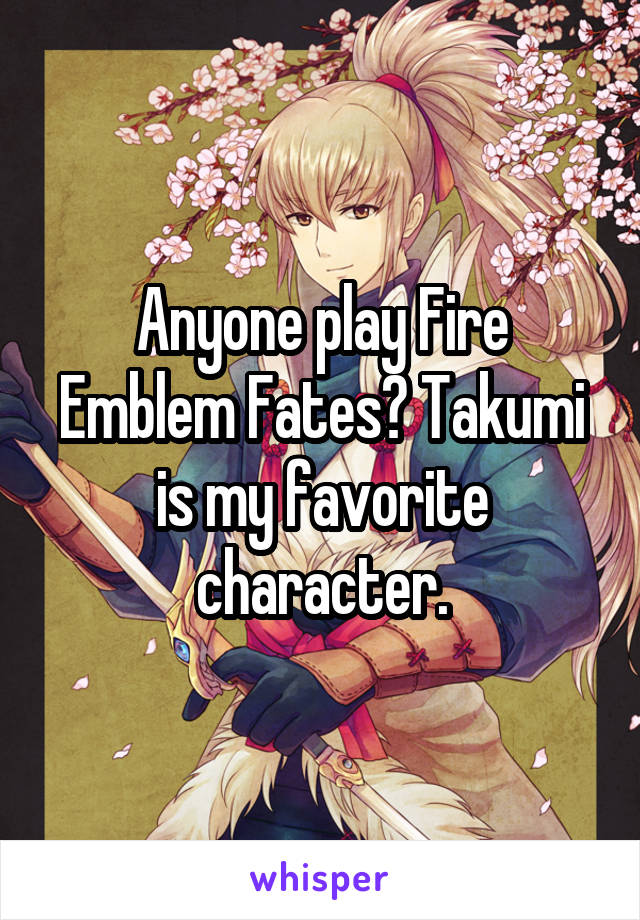 Anyone play Fire Emblem Fates? Takumi is my favorite character.