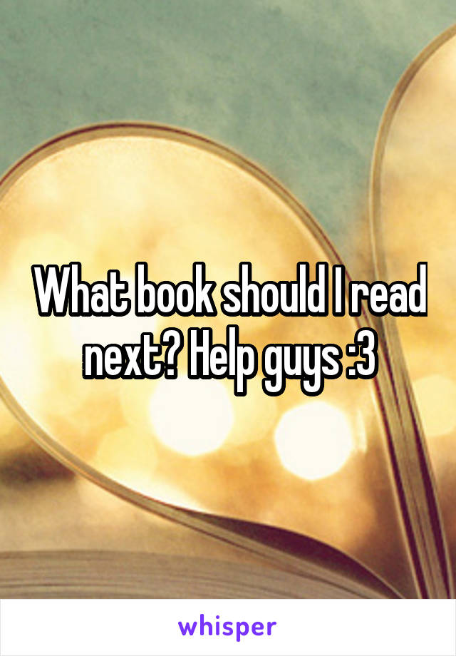 What book should I read next? Help guys :3