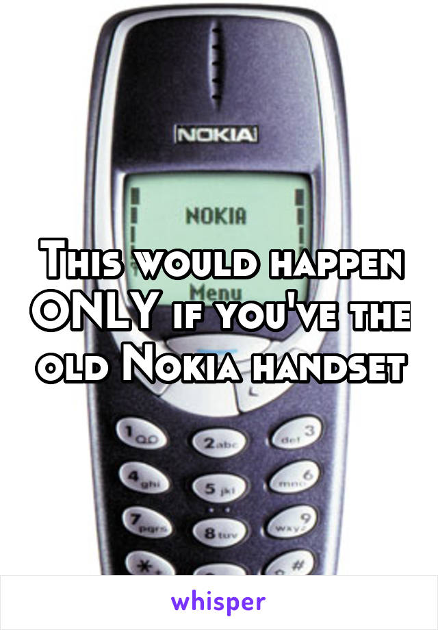 This would happen ONLY if you've the old Nokia handset