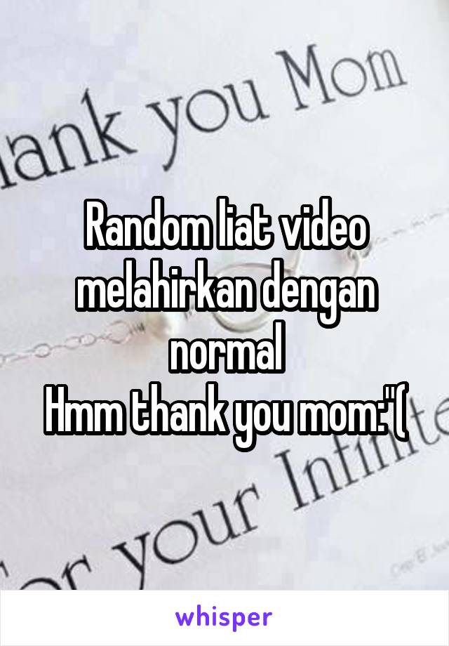 Random liat video melahirkan dengan normal
Hmm thank you mom:"(