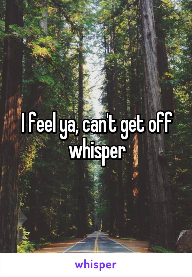 I feel ya, can't get off whisper