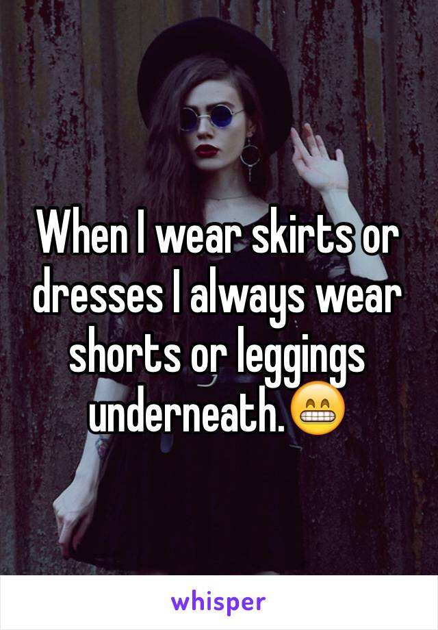 When I wear skirts or dresses I always wear shorts or leggings underneath.😁