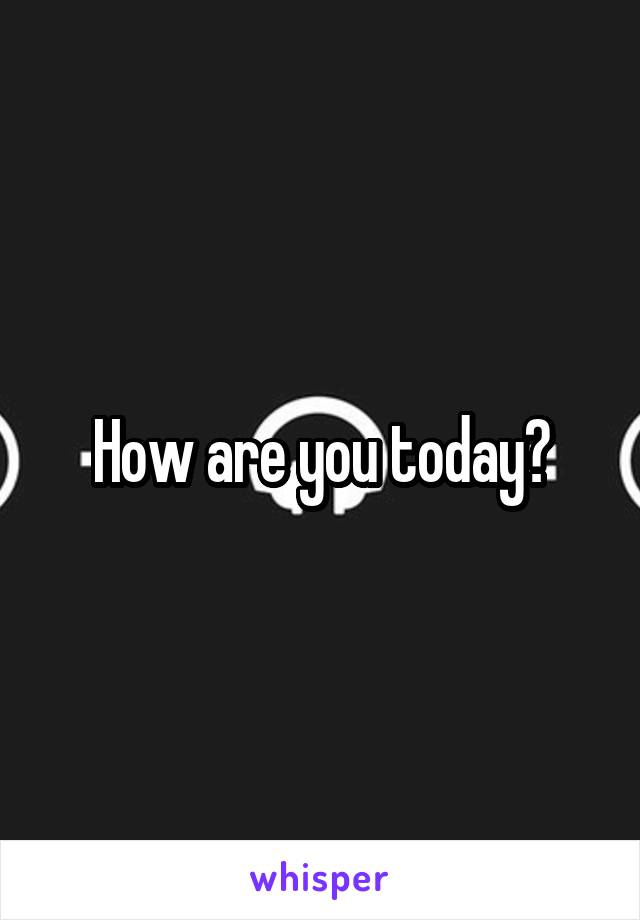 How are you today?