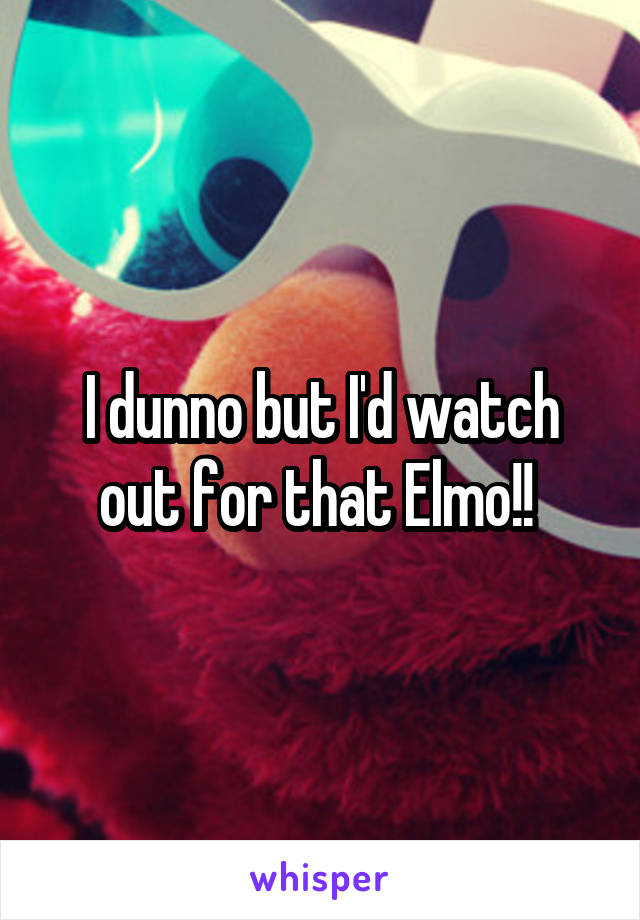 I dunno but I'd watch out for that Elmo!! 