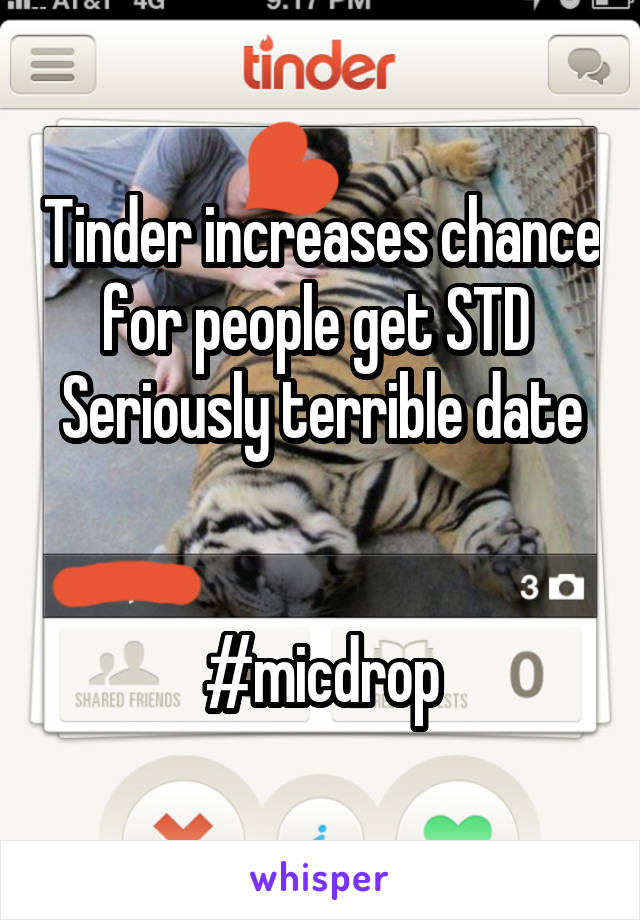 Tinder increases chance for people get STD 
Seriously terrible date 

#micdrop