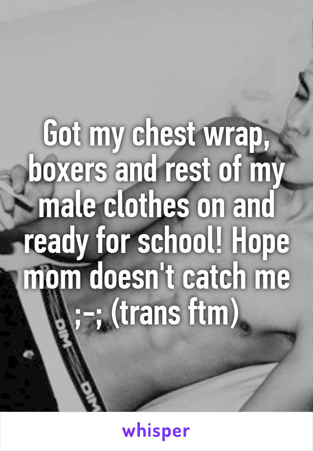 Got my chest wrap, boxers and rest of my male clothes on and ready for school! Hope mom doesn't catch me ;-; (trans ftm)