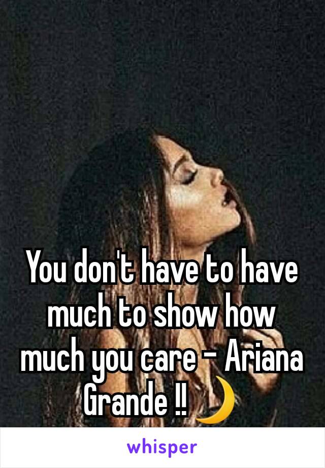 You don't have to have much to show how much you care - Ariana Grande !!🌙