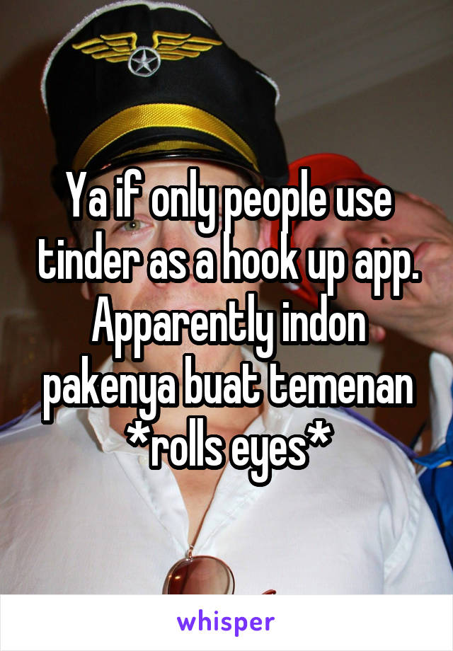 Ya if only people use tinder as a hook up app. Apparently indon pakenya buat temenan *rolls eyes*