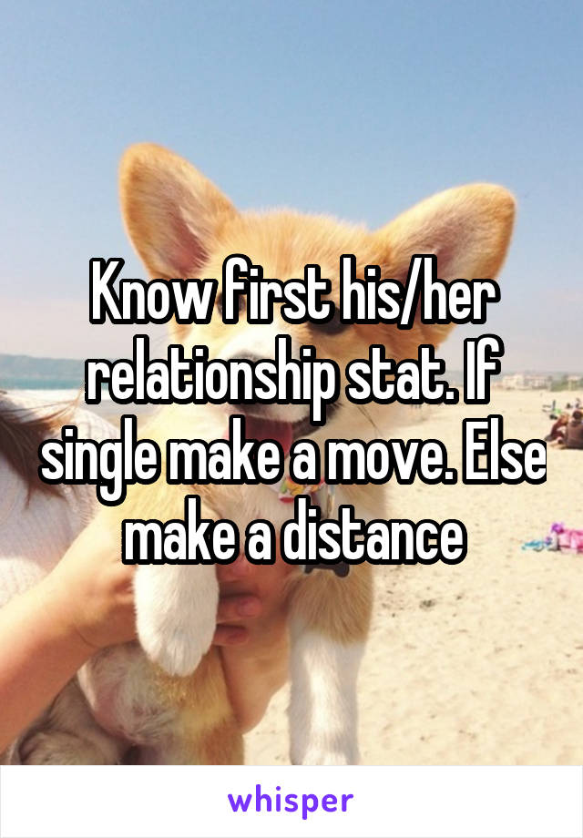 Know first his/her relationship stat. If single make a move. Else make a distance