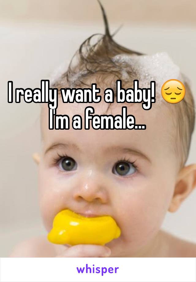 I really want a baby! 😔
I'm a female...