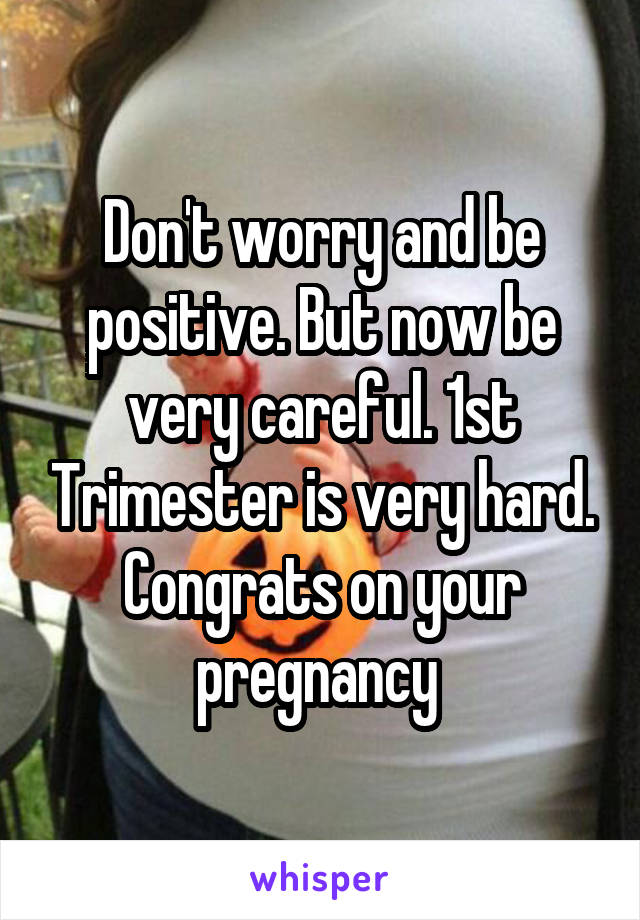 Don't worry and be positive. But now be very careful. 1st Trimester is very hard. Congrats on your pregnancy 