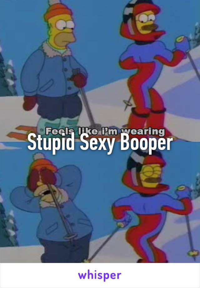 Stupid Sexy Booper