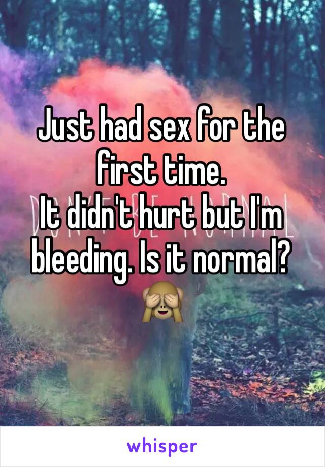 Just had sex for the first time.
It didn't hurt but I'm bleeding. Is it normal?🙈