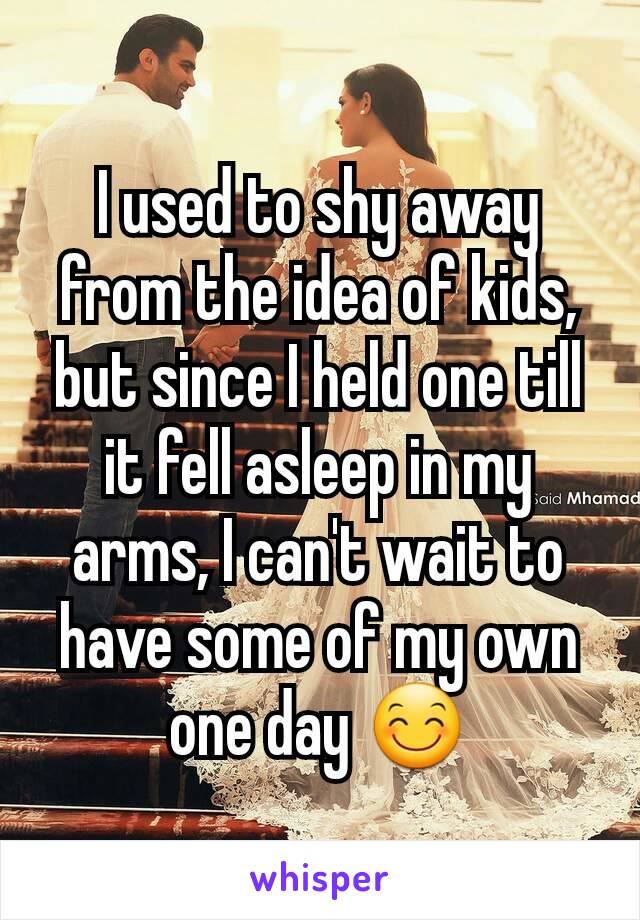 I used to shy away from the idea of kids, but since I held one till it fell asleep in my arms, I can't wait to have some of my own one day 😊