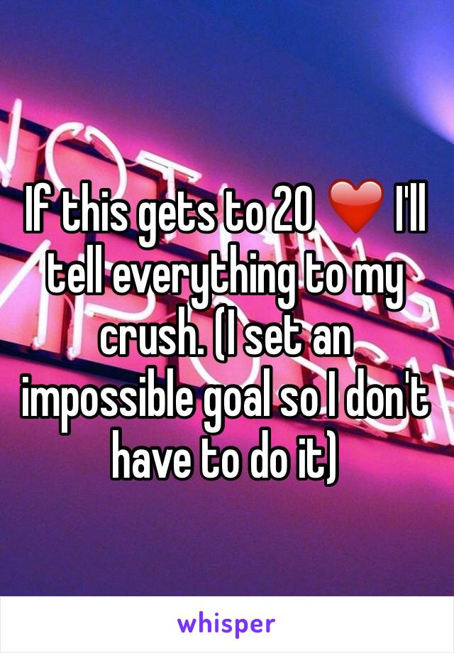 If this gets to 20 ❤️ I'll tell everything to my crush. (I set an impossible goal so I don't have to do it)