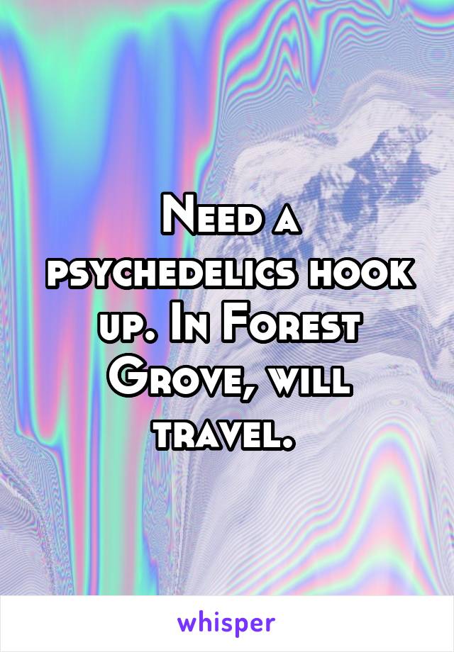 Need a psychedelics hook up. In Forest Grove, will travel. 