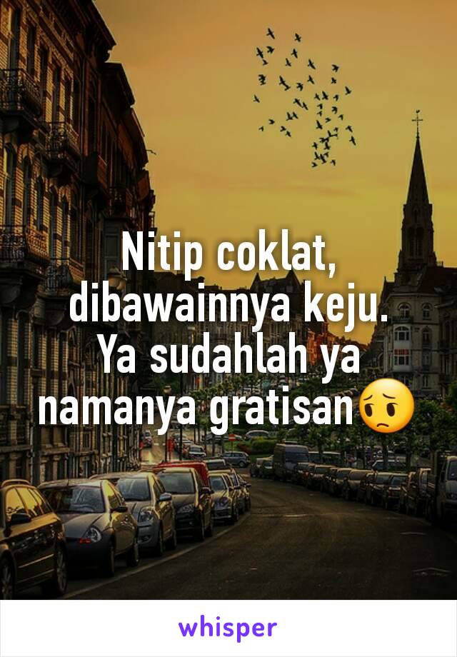 Nitip coklat, dibawainnya keju.
Ya sudahlah ya namanya gratisan😔