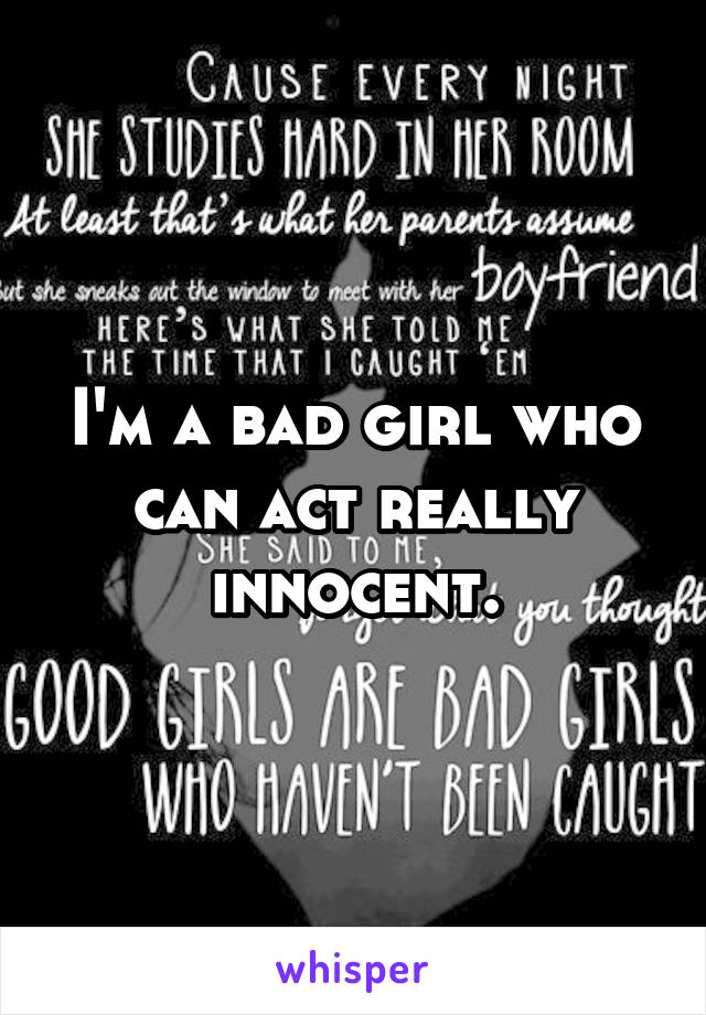 I'm a bad girl who can act really innocent.