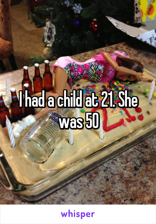 I had a child at 21. She was 50