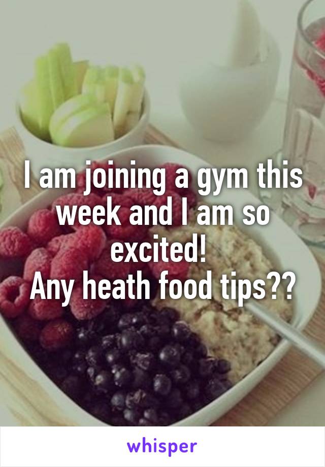 I am joining a gym this week and I am so excited! 
Any heath food tips??