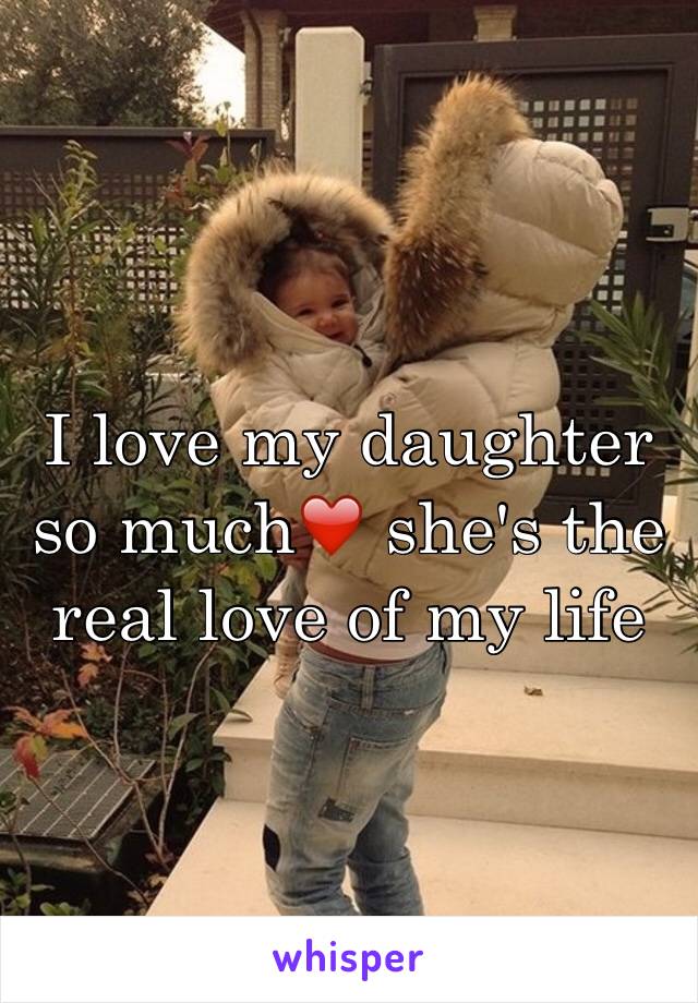 I love my daughter so much❤️ she's the real love of my life