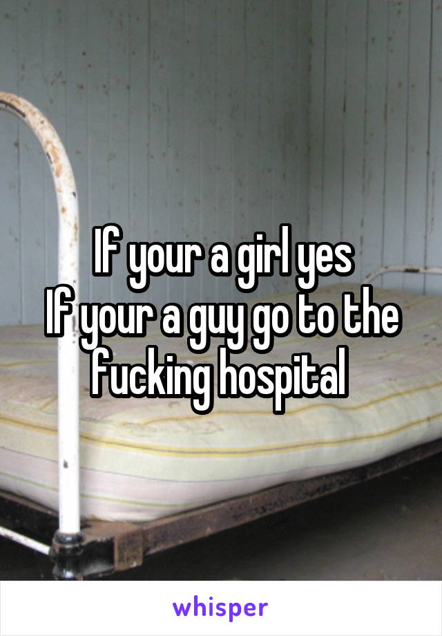 If your a girl yes
If your a guy go to the fucking hospital 