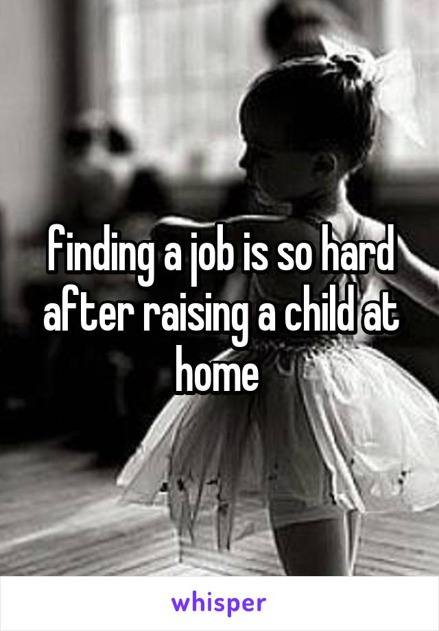 finding a job is so hard after raising a child at home 