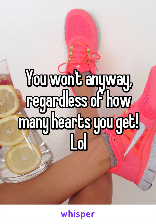 You won't anyway, regardless of how many hearts you get! Lol