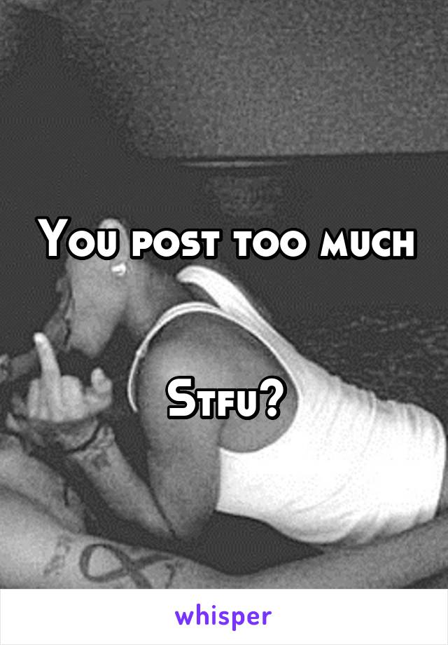 You post too much


Stfu?