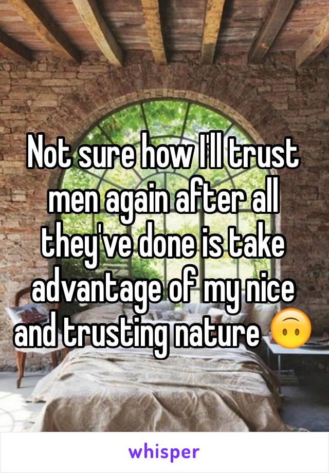 Not sure how I'll trust men again after all they've done is take advantage of my nice and trusting nature 🙃