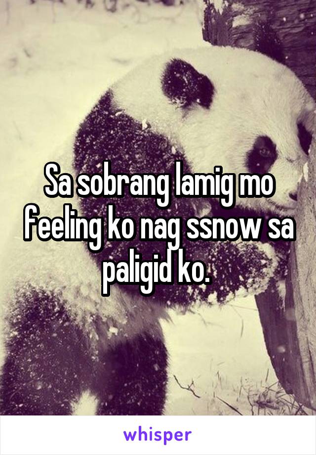 Sa sobrang lamig mo feeling ko nag ssnow sa paligid ko. 