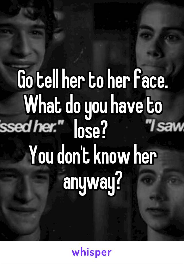 Go tell her to her face. What do you have to lose? 
You don't know her anyway?