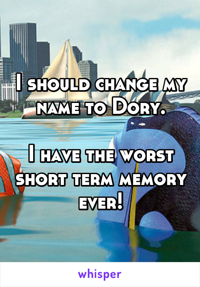 I should change my name to Dory.

I have the worst short term memory ever!